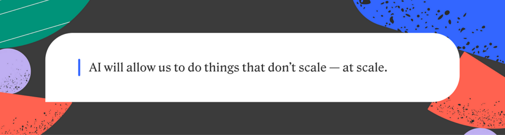 AI will allow us to do things that don't scale - at scale